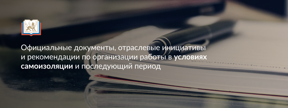 Официальные документы, отраслевые инициативы и рекомендации по организации работы в условиях самоизоляции и последующий период
